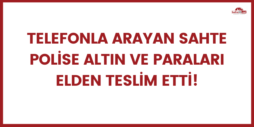 Telefonla arayan sahte polise altın ve paraları elden teslim etti!