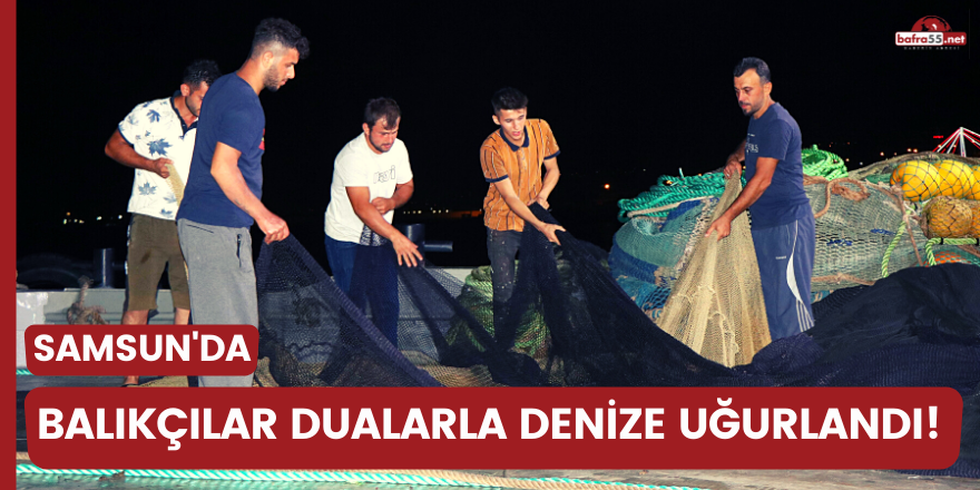 Samsun'da balıkçılar dualarla denize uğurlandı!