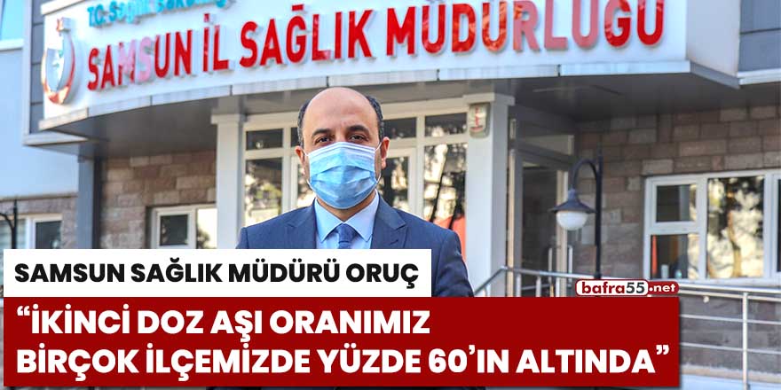 Samsun Sağlık Müdürü Oruç: “İkinci doz aşı oranımız birçok ilçemizde yüzde 60’ın altında”