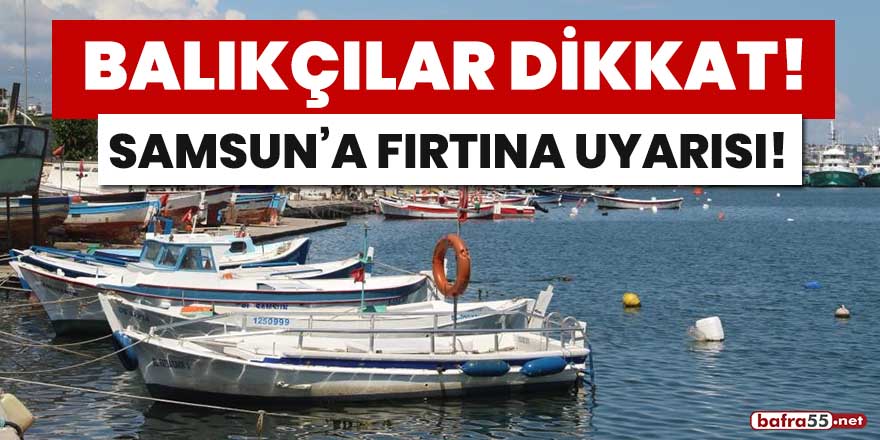 Balıkçılar dikkat! Samsun'a fırtına uyarısı!