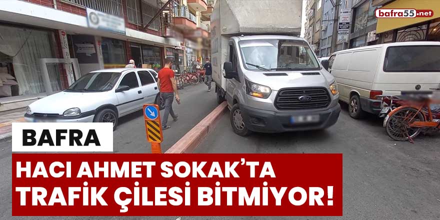 Bafra Hacı Ahmet Sokak'ta trafik çilesi bitmiyor