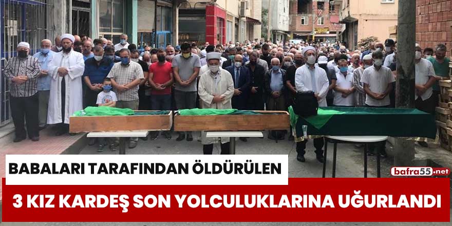 Babaları tarafından öldürülen 3 kız kardeş son yolculuklarına uğurlandı