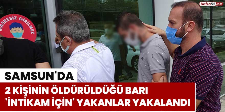 Samsun'da 2 kişinin öldürüldüğü barı 'intikam için' yakanlar yakalandı