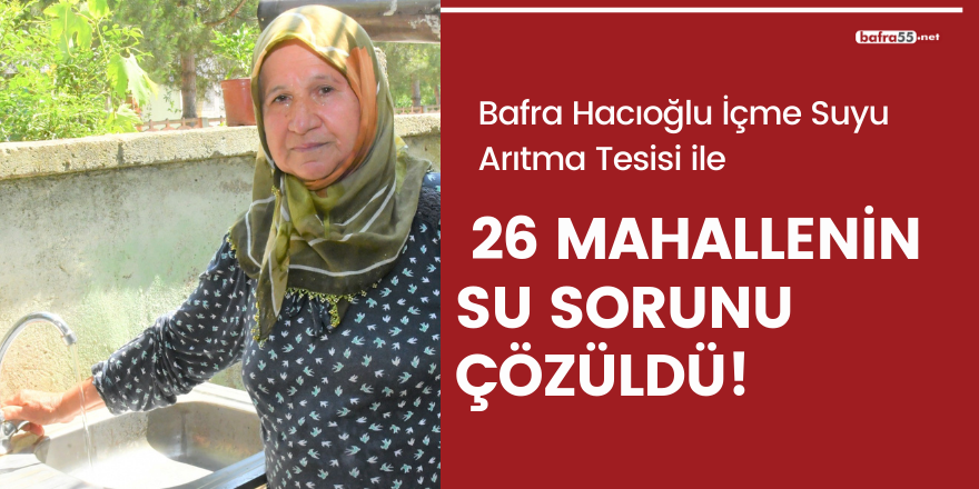Bafra Hacıoğlu İçme Suyu Arıtma Tesisi ile 26 mahallenin su sorunu çözüldü!