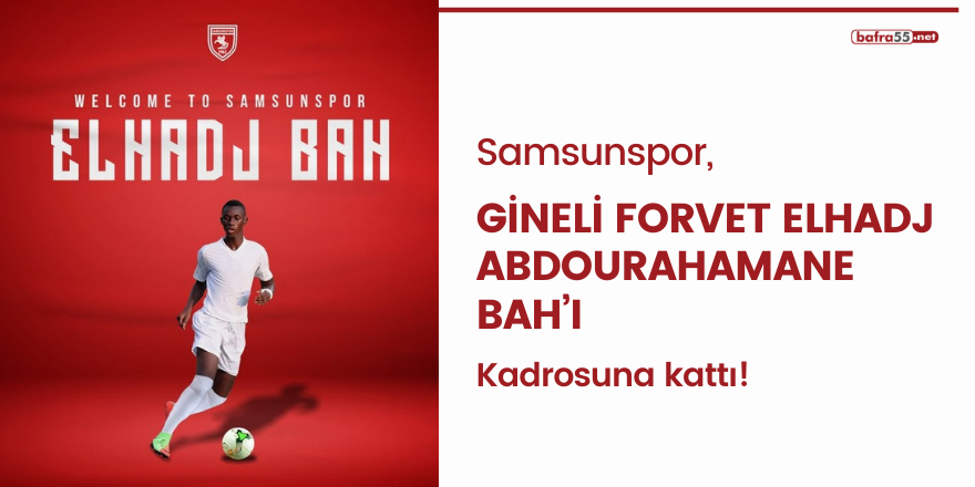 Samsunspor, Gineli forvet Elhadj Abdourahamane Bah’ı kadrosuna kattı!