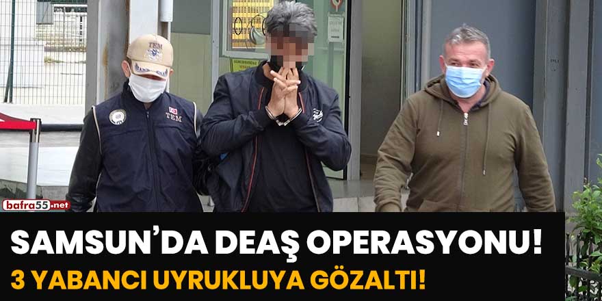 Samsun'da DEAŞ operasyonu: 3 yabancı uyrukluya gözaltı