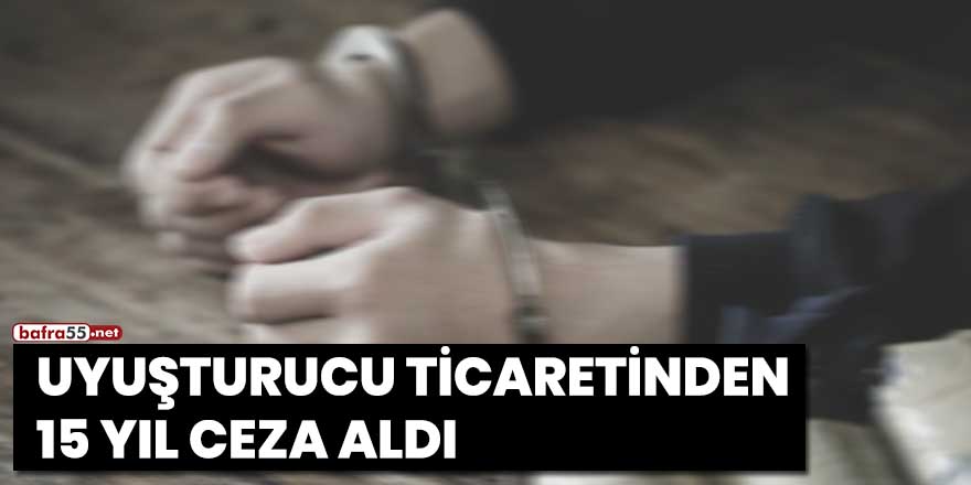 Uyuşturucu ticaretinden 15 yıl ceza aldı