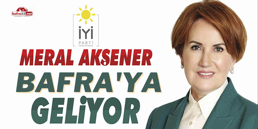 Meral Akşener Bafra'ya geliyor