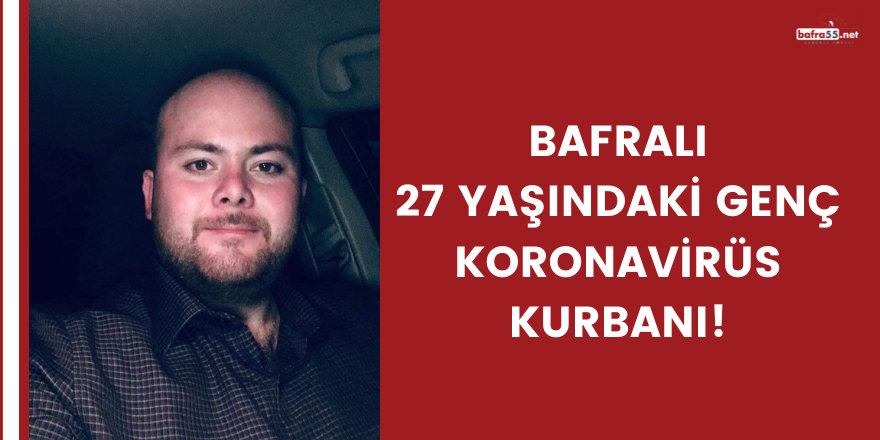 Bafralı 27 yaşındaki genç koronavirüs kurbanı!