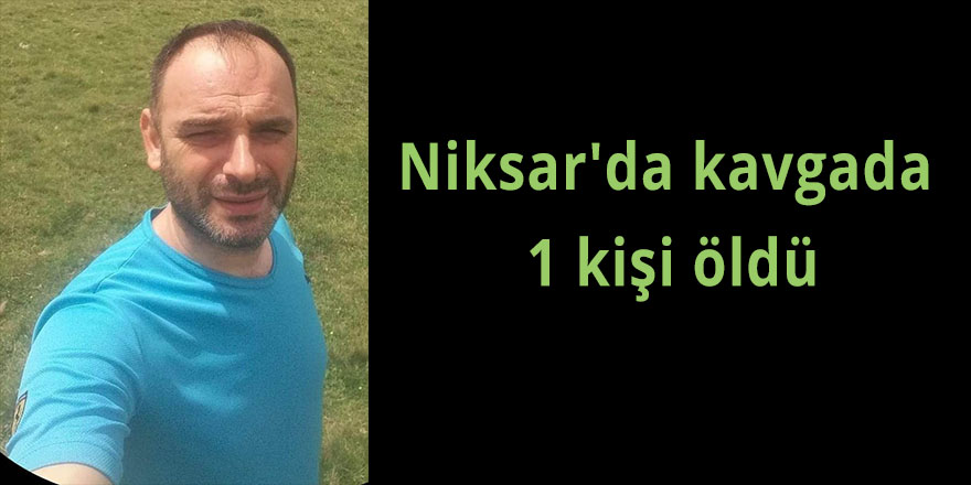 Niksar'da kavgada 1 kişi öldü