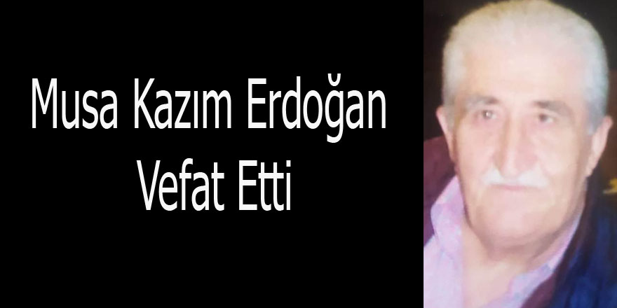 MUSA KAZIM ERDOĞAN VEFAT ETTİ