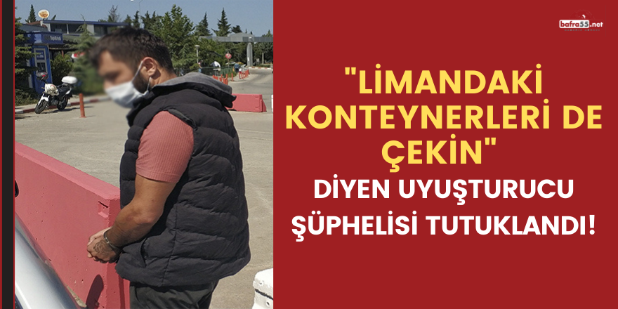 "Limandaki konteynerleri de çekin" diyen uyuşturucu şüphelisi tutuklandı