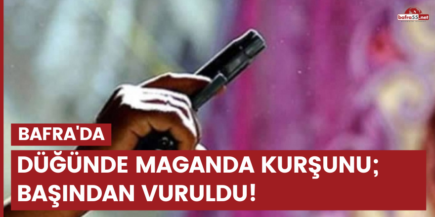 Bafra'da düğünde maganda kurşunu; başından vuruldu!