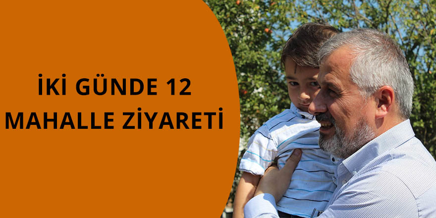 İKİ GÜNDE 12 MAHALLE ZİYARETİ