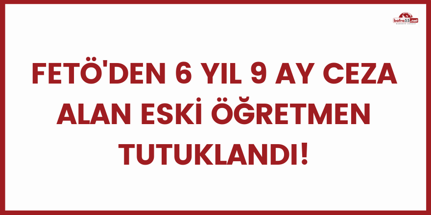 FETÖ'den 6 yıl 9 ay ceza alan eski öğretmen tutuklandı