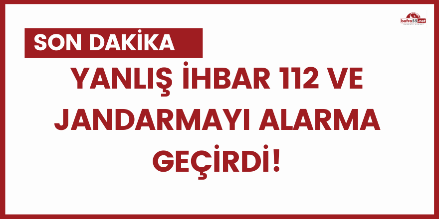 Yanlış ihbar 112 ve jandarmayı alarma geçirdi