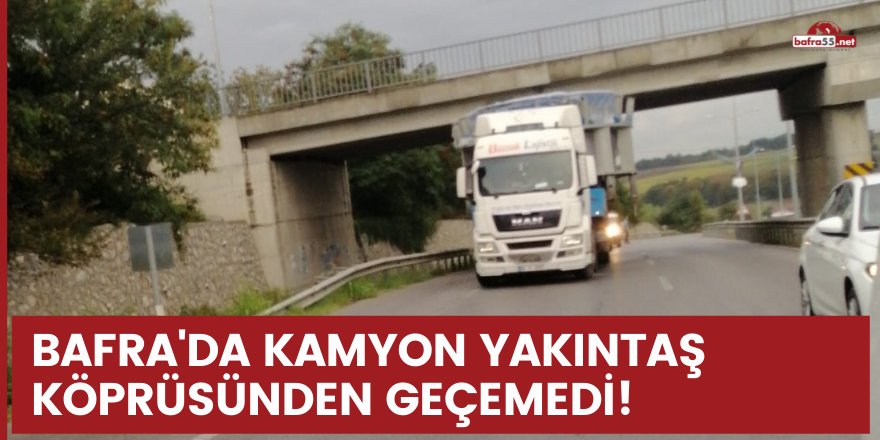 BAFRA'DA KAMYON YAKINTAŞ KÖPRÜSÜNDEN GEÇEMEDİ!