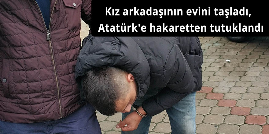 Kız arkadaşının evini taşladı,  Atatürk'e hakaretten tutuklandı