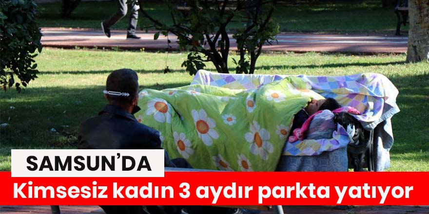 Kimsesiz kadın 3 aydır parkta yatıyor