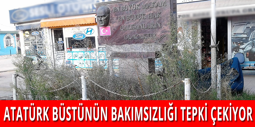 ATATÜRK BÜSTÜNÜN BAKIMSIZLIĞI TEPKİ ÇEKİYOR