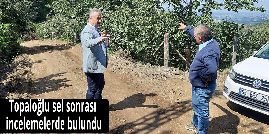 Topaloğlu sel sonrası incelemelerde bulundu