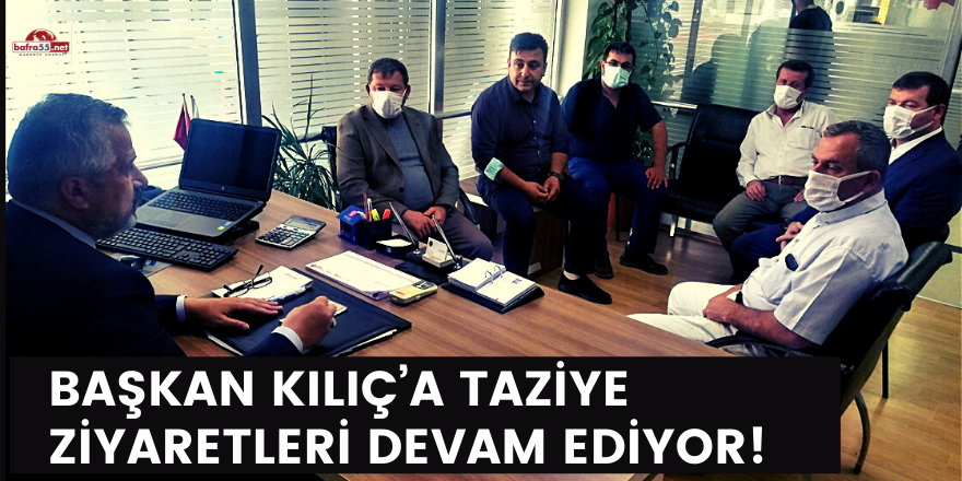 BAŞKAN KILIÇ’A TAZİYE ZİYARETLERİ DEVAM EDİYOR