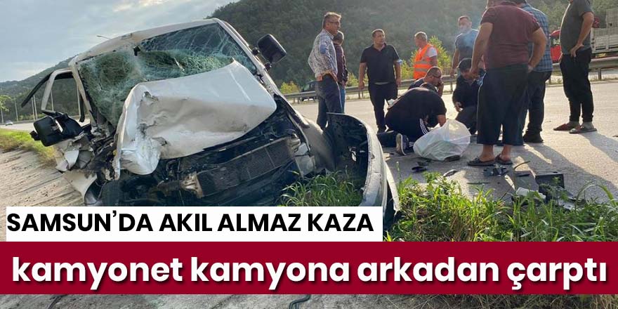 Samsun'da kamyonet kamyona arkadan çarptı: 1 ağır yaralı