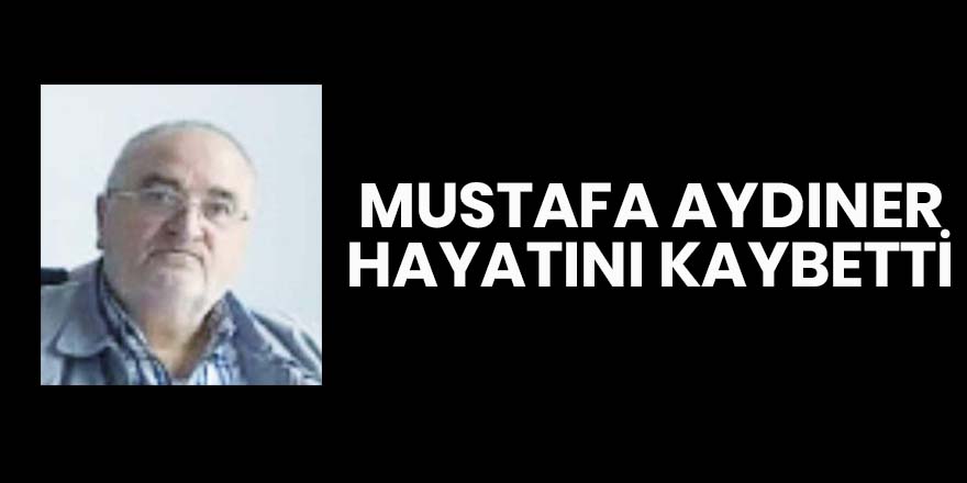 Mustafa Aydıner hayatını kaybetti