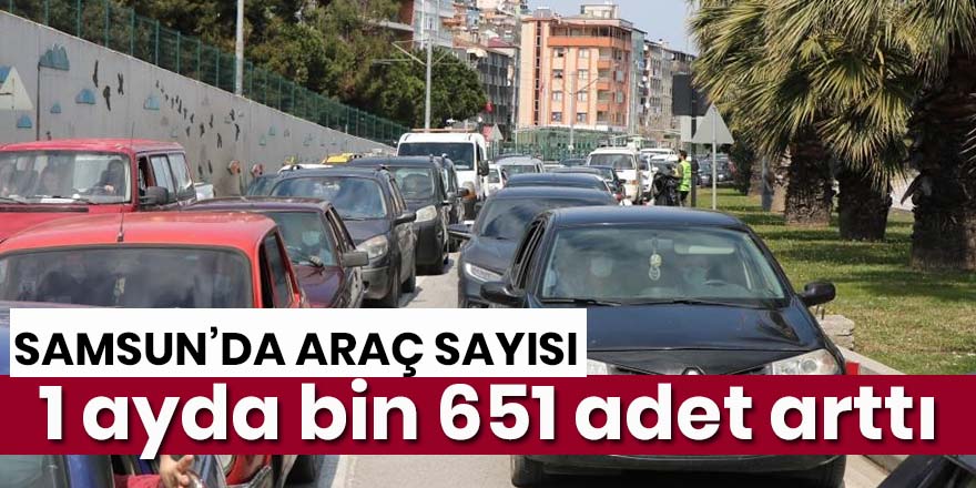 Samsun’da trafiğe kayıtlı araç sayısı 1 ayda bin 651 adet arttı