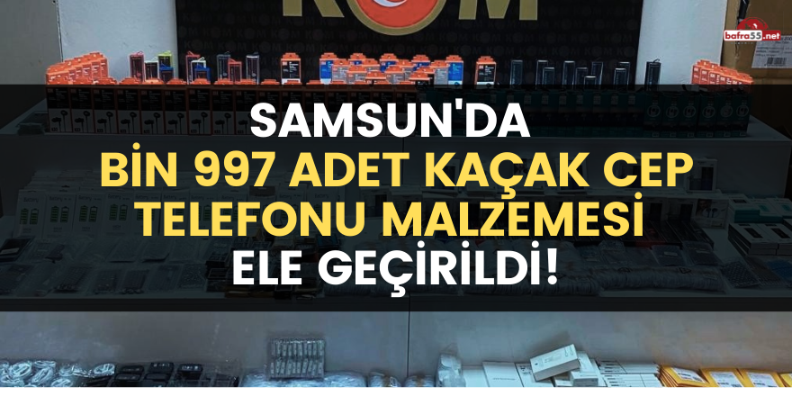 Samsun'da bin 997 adet kaçak cep telefonu malzemesi ele geçirildi