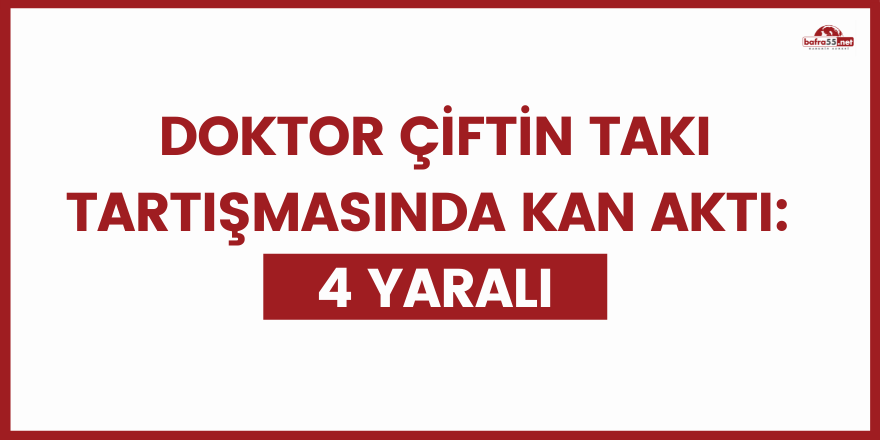 Doktor çiftin takı tartışmasında kan aktı: 4 yaralı