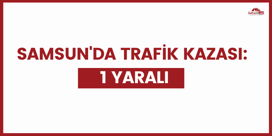 Samsun'da trafik kazası: 1 yaralı