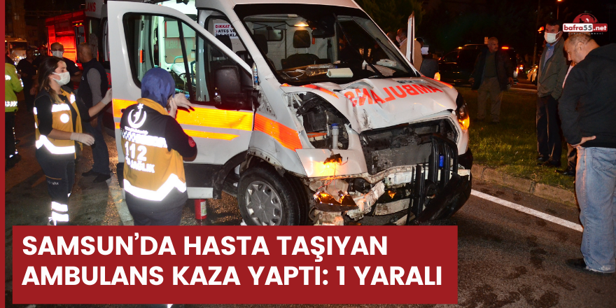 Samsun’da hasta taşıyan ambulans kaza yaptı 1 yaralı