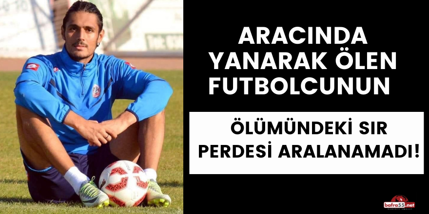 Aracında yanarak ölen futbolcunun ölümündeki sır perdesi aralanamadı