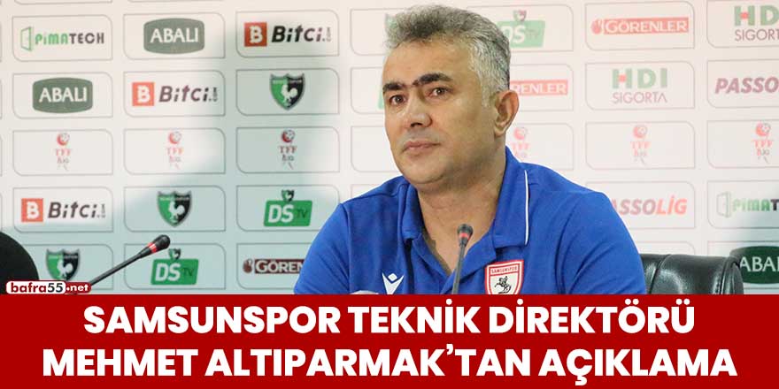 Samsunspor Teknik Direktörü Mehmet Altıparmak'tan açıklama