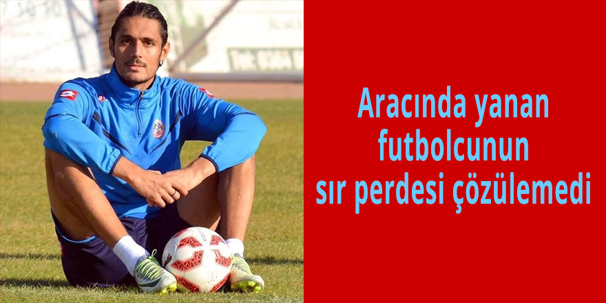 Aracında yanan  futbolcunun  sır perdesi çözülemedi