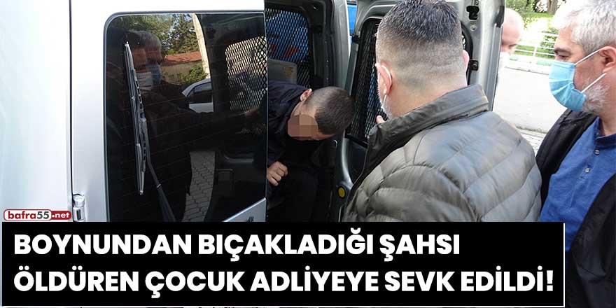 Boynundan bıçakladığı şahsı öldüren çocuk adliyeye sevk edildi!