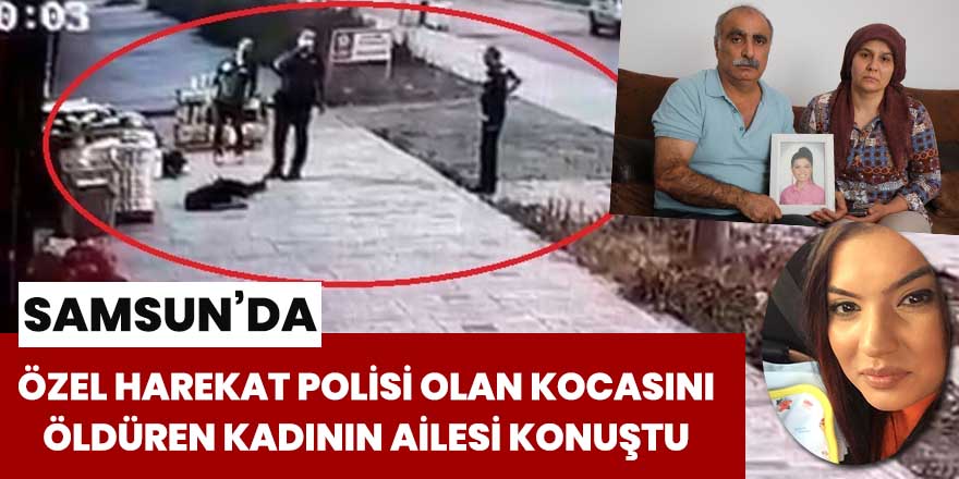 Samsun'da özel harekat polisi olan kocasını öldüren kadının ailesi konuştu!
