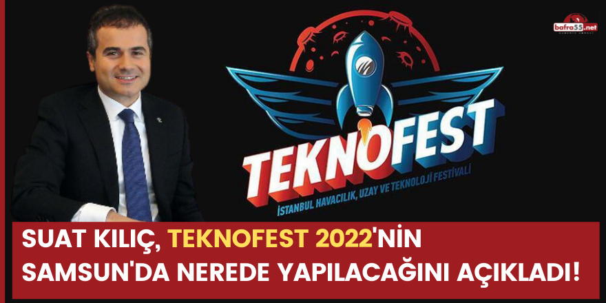 SUAT KILIÇ, TEKNOFEST 2022'NİN SAMSUN'DA NEREDE YAPILACAĞINI AÇIKLADI