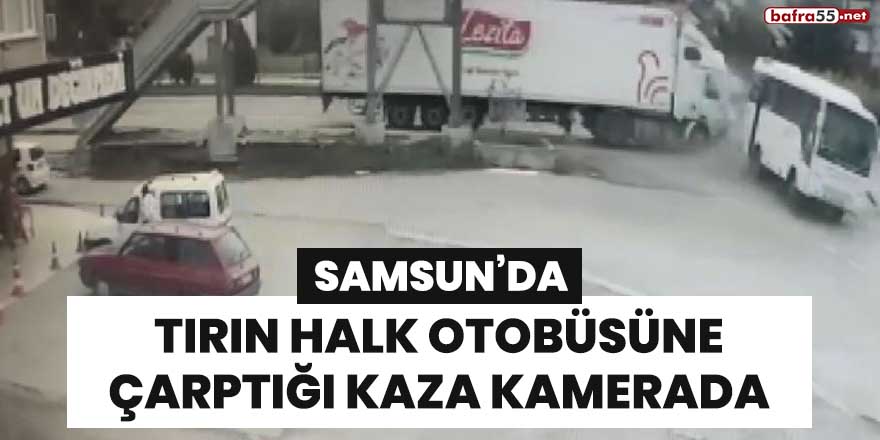 Samsun'da tırın halk otobüsüne çarptığı kaza kamerada