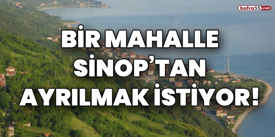 Bir mahalle Sinop'tan ayrılmak istiyor!
