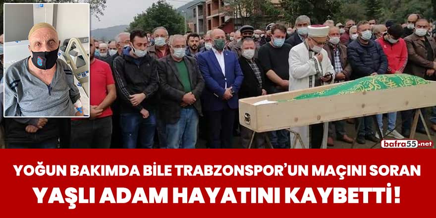 Yoğun bakımda bile Trabzonspor'un maçını soran yaşlı adam hayatını kaybetti!