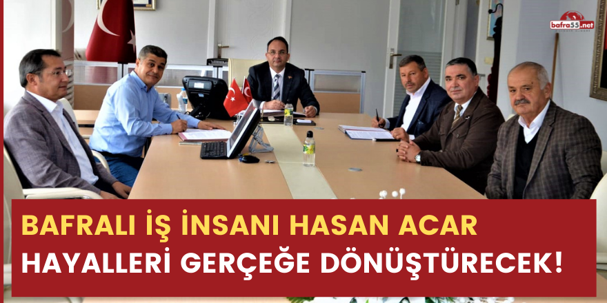 BAFRALI İŞ İNSANI HASAN ACAR HAYALLERİ GERÇEĞE DÖNÜŞTÜRECEK