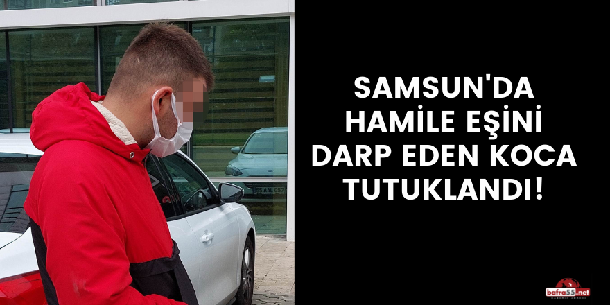 Samsun'da hamile eşini darp eden koca tutuklandı