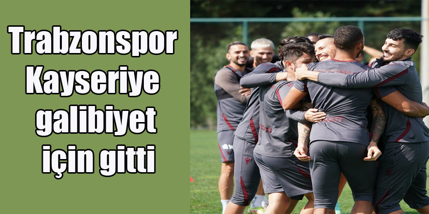 Trabzonspor Kayseriye galibiyet için gitti