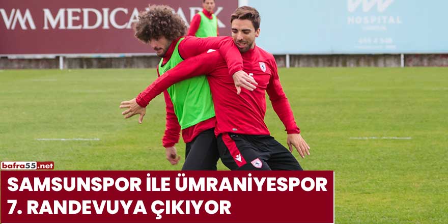 Samsunspor ile Ümraniyespor 7. randevuya çıkıyor