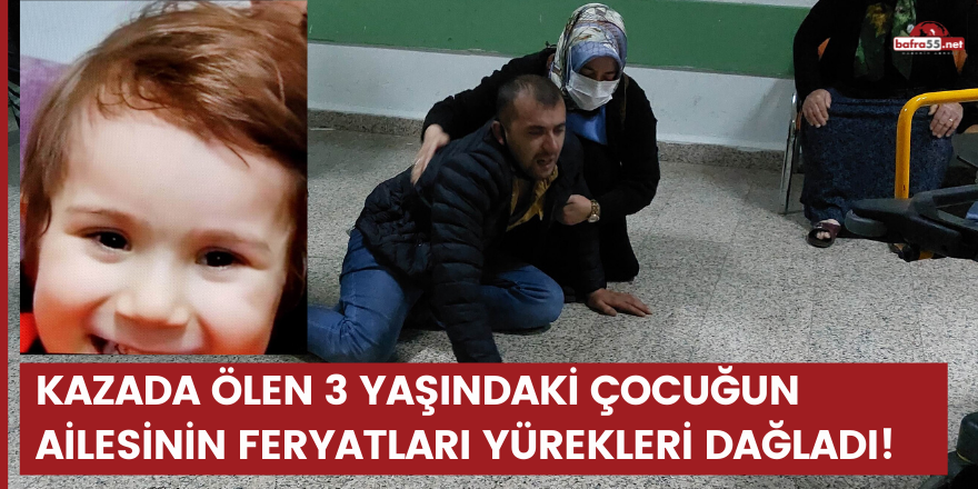 Kazada ölen 3 yaşındaki çocuğun ailesinin feryatları yürekleri dağladı