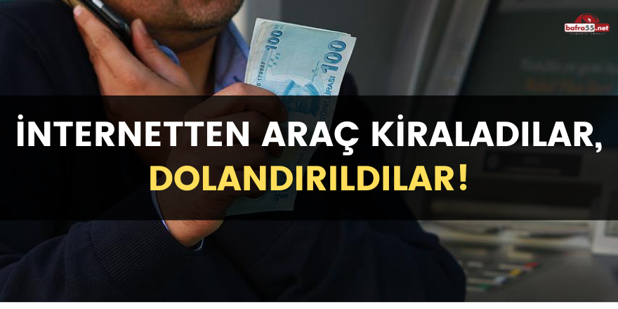 İnternetten araç kiraladılar, dolandırıldılar