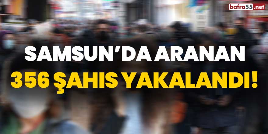 Samsun'da aranan 356 şahıs yakalandı!