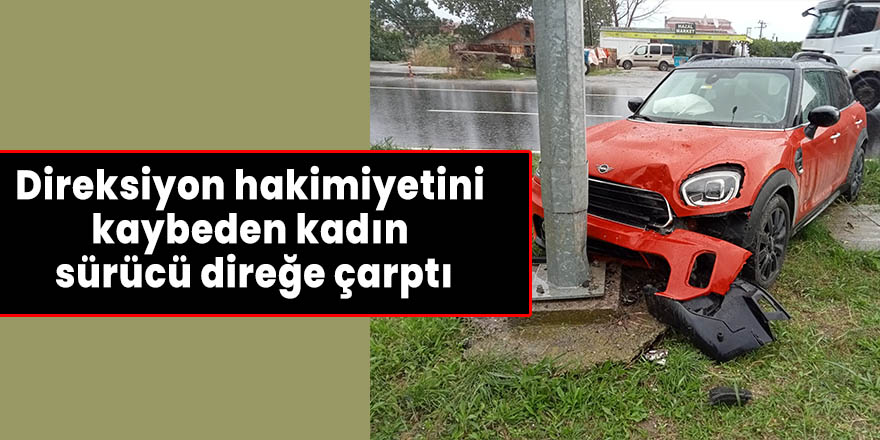 Direksiyon hakimiyetini kaybeden kadın sürücü direğe çarptı